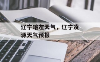 辽宁喀左天气，辽宁凌源天气预报