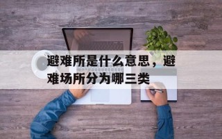 避难所是什么意思，避难场所分为哪三类