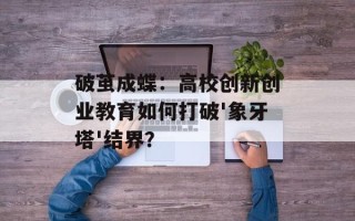 破茧成蝶：高校创新创业教育如何打破'象牙塔'结界？