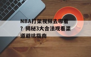 NBA打架视频去哪看？揭秘3大合法观看渠道避坑指南