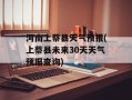 河南上蔡县天气预报(上蔡县未来30天天气预报查询)