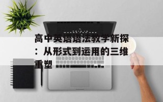 高中英语语法教学新探：从形式到运用的三维重塑