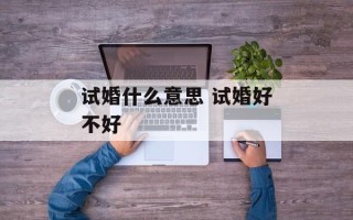 试婚什么意思 试婚好不好