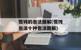 馄钝的包法图解(馄饨包法十种包法图解)