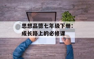 思想品德七年级下册：成长路上的必修课
