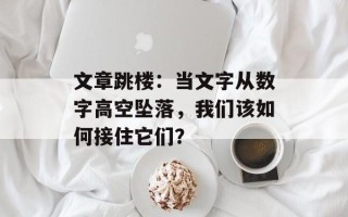 文章跳楼：当文字从数字高空坠落，我们该如何接住它们？