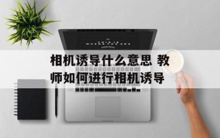 相机诱导什么意思 教师如何进行相机诱导