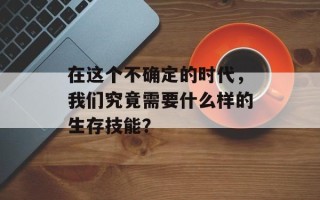 在这个不确定的时代，我们究竟需要什么样的生存技能？