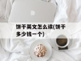 饼干英文怎么读(饼干多少钱一个)