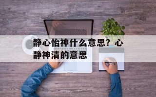 静心怡神什么意思？心静神清的意思