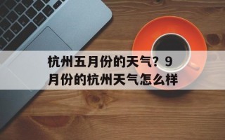 杭州五月份的天气？9月份的杭州天气怎么样