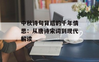 中秋诗句背后的千年情思：从唐诗宋词到现代解读