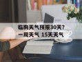 临朐天气预报30天？一周天气 15天天气