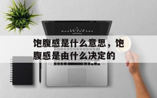饱腹感是什么意思，饱腹感是由什么决定的