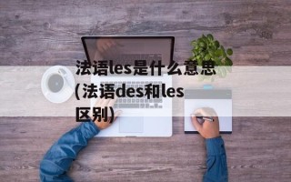 法语les是什么意思(法语des和les区别)