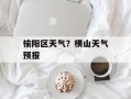 榆阳区天气？横山天气预报