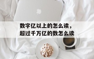 数字亿以上的怎么读，超过千万亿的数怎么读