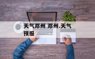 天气邓州 邓州.天气预报