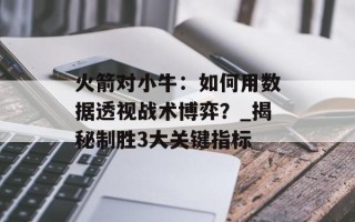 火箭对小牛：如何用数据透视战术博弈？_揭秘制胜3大关键指标