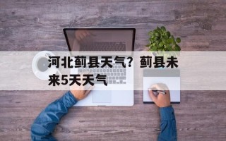 河北蓟县天气？蓟县未来5天天气