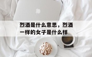 烈酒是什么意思，烈酒一样的女子是什么样