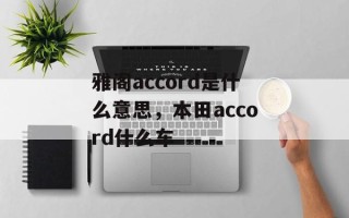 雅阁accord是什么意思，本田accord什么车