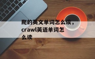 爬的英文单词怎么读，crawl英语单词怎么读