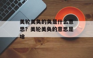 美轮美奂的奂是什么意思？美轮美奂的意思是啥