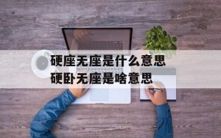 硬座无座是什么意思 硬卧无座是啥意思
