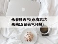 永春县天气(永春苏坑未来15日天气预报)
