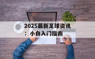 2025最新足球资讯：小白入门指南