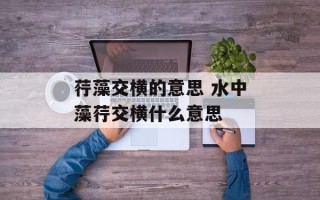 荇藻交横的意思 水中藻荇交横什么意思