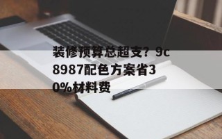 装修预算总超支？9c8987配色方案省30%材料费
