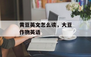 黄豆英文怎么读，大豆作物英语