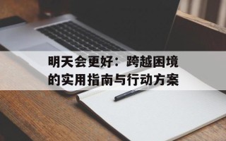 明天会更好：跨越困境的实用指南与行动方案