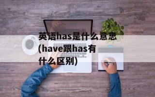 英语has是什么意思(have跟has有什么区别)