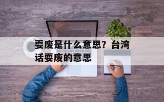 耍废是什么意思？台湾话耍废的意思