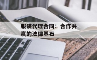 服装代理合同：合作共赢的法律基石