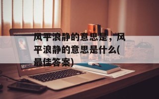 风平浪静的意思是，风平浪静的意思是什么(最佳答案)
