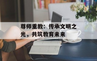 尊师重教：传承文明之光，共筑教育未来