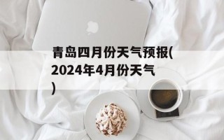 青岛四月份天气预报(2024年4月份天气)