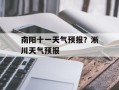 南阳十一天气预报？淅川天气预报