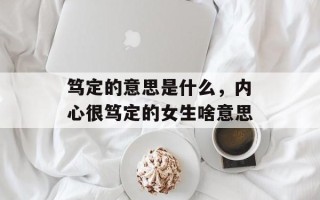 笃定的意思是什么，内心很笃定的女生啥意思