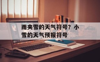 雨夹雪的天气符号？小雪的天气预报符号