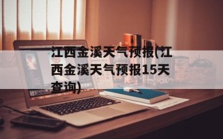江西金溪天气预报(江西金溪天气预报15天查询)