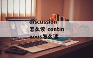 discussion怎么读 continuous怎么读