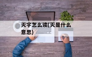 灭字怎么读(灭是什么意思)