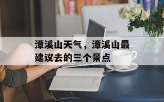 潭溪山天气，潭溪山最建议去的三个景点