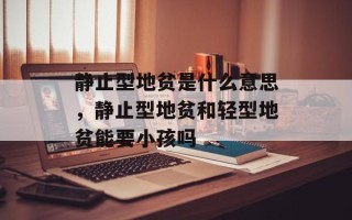 静止型地贫是什么意思，静止型地贫和轻型地贫能要小孩吗
