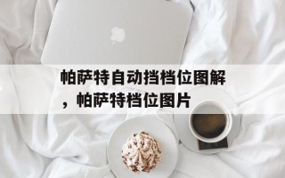 帕萨特自动挡档位图解，帕萨特档位图片